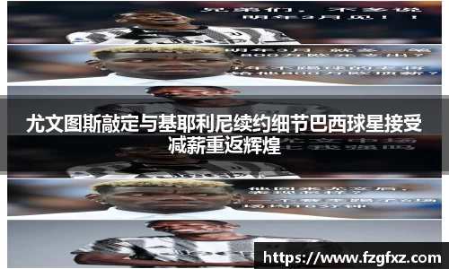 尤文图斯敲定与基耶利尼续约细节巴西球星接受减薪重返辉煌