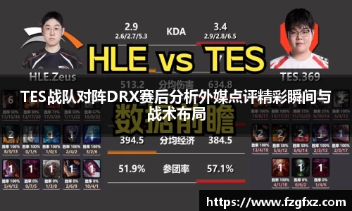 TES战队对阵DRX赛后分析外媒点评精彩瞬间与战术布局
