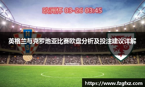 英格兰与克罗地亚比赛欧盘分析及投注建议详解