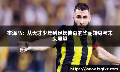 本泽马：从天才少年到足坛传奇的华丽转身与未来展望