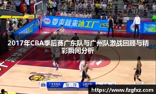 2017年CBA季后赛广东队与广州队激战回顾与精彩瞬间分析
