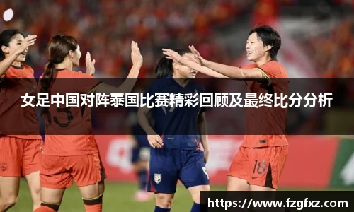 女足中国对阵泰国比赛精彩回顾及最终比分分析