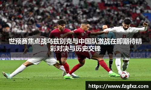 世预赛焦点战乌兹别克与中国队激战在即期待精彩对决与历史交锋