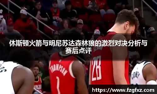 米兰休斯顿火箭与明尼苏达森林狼的激烈对决分析与赛后点评