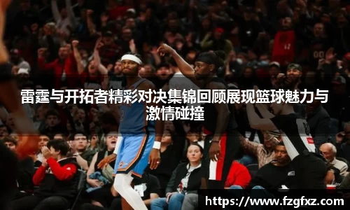 米兰雷霆与开拓者精彩对决集锦回顾展现篮球魅力与激情碰撞