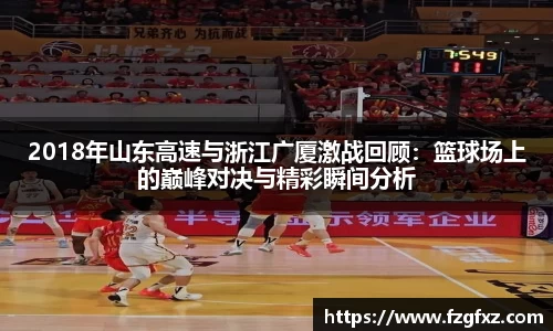米兰2018年山东高速与浙江广厦激战回顾：篮球场上的巅峰对决与精彩瞬间分析