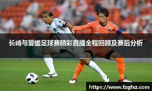 米兰长崎与爱媛足球赛精彩直播全程回顾及赛后分析